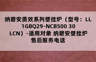 纳碧安质效系列壁挂炉（型号：LL1GBQ29-NCB500 30LCN）-适用对象 纳碧安壁挂炉售后服务电话